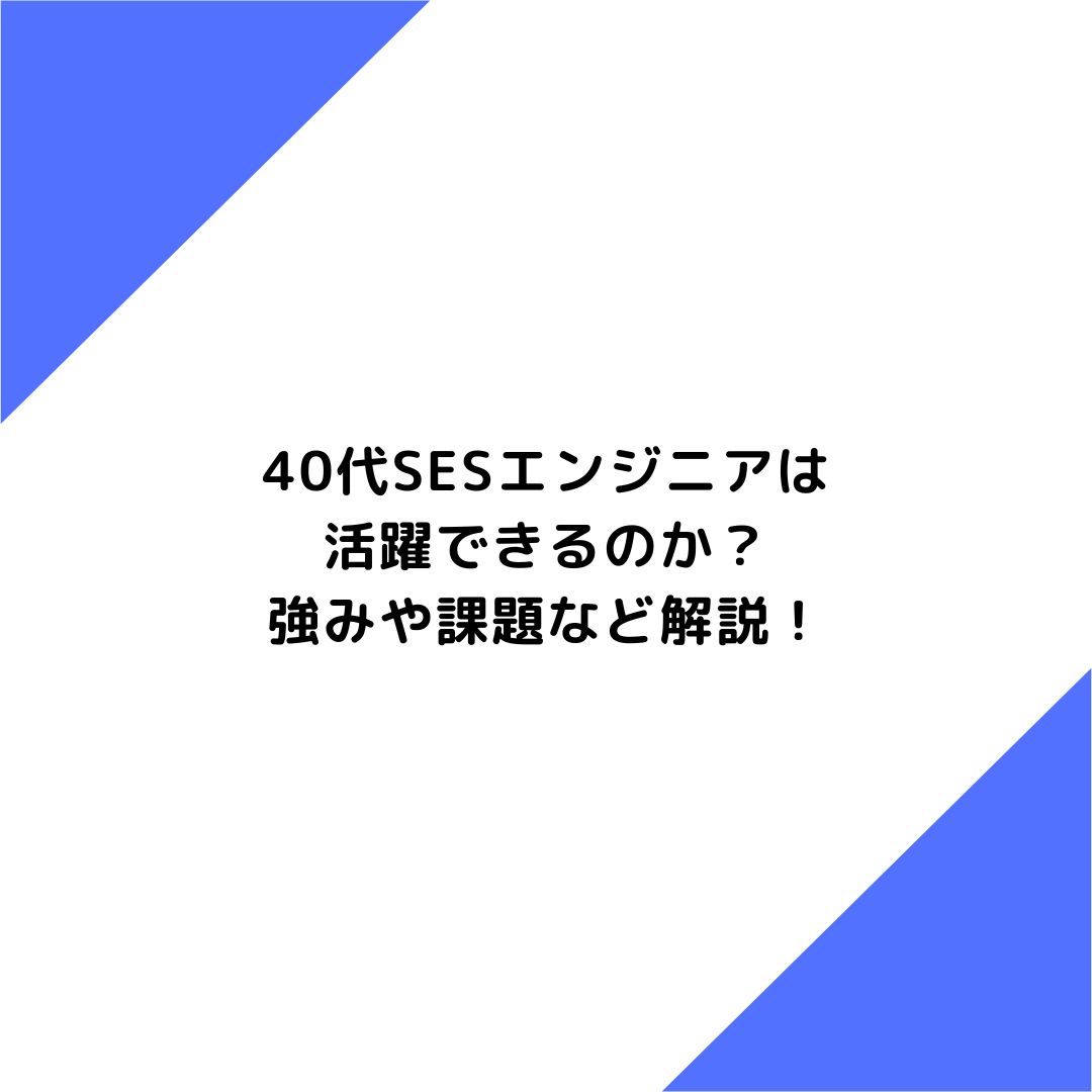 40代SESエンジニアは活躍できるのか？強みや課題など解説！